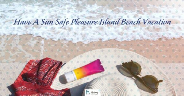 Enjoying your Pleasure Island Beach Vacation by being safe in the sun